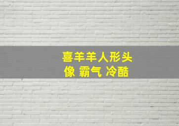 喜羊羊人形头像 霸气 冷酷